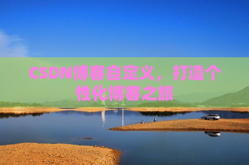 CSDN博客自定义，打造个性化博客之旅