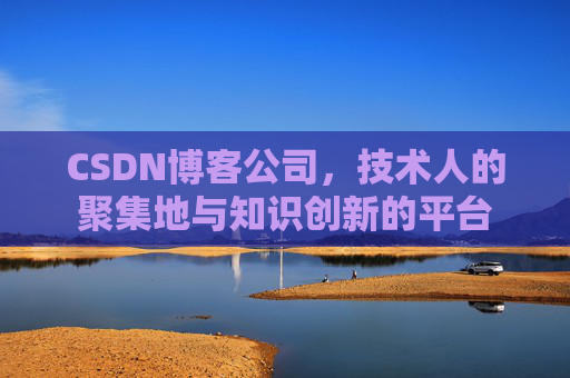 CSDN博客公司，技术人的聚集地与知识创新的平台